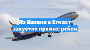 Из Казани в Египет запустят прямые рейсы