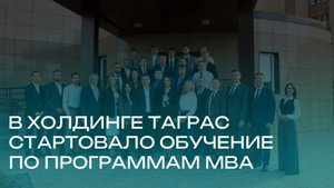 В Холдинге стартовало обучение по программам MBA-ТАГРАС и Executive MBA