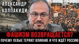Фашизм возвращается? Почему левые теряют влияние и что ждёт Россию | Александр Колпакиди