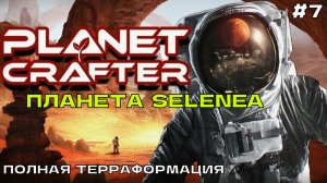 The Planet Crafter (Selenea) #7 Полная терраформация (финал).