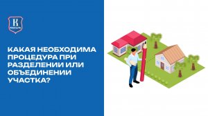 Какая необходима процедура при разделении или объединении участка?