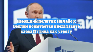 Немецкий политик Нимайер: Берлин попытается представить слова Путина как угрозу