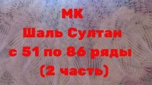 МК Шаль Султан с 51 по 86 ряды  2 часть