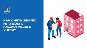 Как снять землю или дом с кадастрового учета?