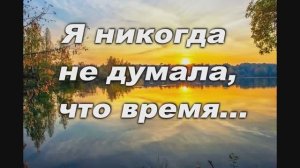 Я НИКОГДА НЕ ДУМАЛА, ЧТО ВРЕМЯ