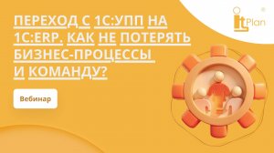Запись вебинара: "Переход с 1С:УПП на 1С:ERP как не потерять бизнес-процессы и команду"