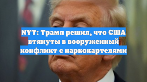NYT: Трамп решил, что США втянуты в вооруженный конфликт с наркокартелями