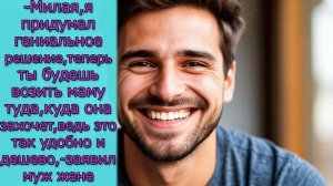 Милая, я придумал,теперь ты будешь возить маму туда, куда она захочет, ведь это так удобно и дешево