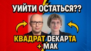 Уйти или остаться? МАК-карты + квадрат Декарта: как принять решение без самосаботажа