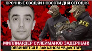 СРОЧНО! МИЛЛИАРДЕР СУЛЕЙМАНОВ ЗАДЕРЖАН В МОСКВЕ! ЗАКАЗНОЕ  экс-главы ФСФО