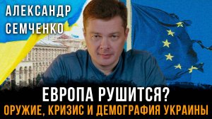 Европа рушится? Оружие, кризис и демография Украины | Александр Семченко