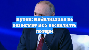Путин: мобилизация не позволяет ВСУ восполнять потери
