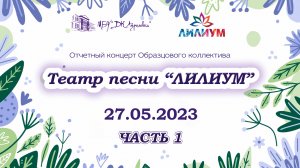 2023.05.27 Отчетный концерт образцового коллектива "Театр песни "Лилиум". Часть 1