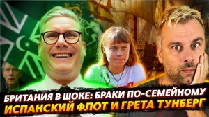 БРИТАНИЯ В ШОКЕ: БРАКИ ПО-СЕМЕЙНОМУ | ИСПАНСКИЙ ФЛОТ И ТУНБЕРГ