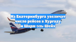 Из Екатеринбурга увеличат число рейсов в Хургаду и Шарм-эль-Шейх