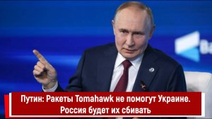 Путин: Ракеты Tomahawk не помогут Украине. Россия будет их сбивать
