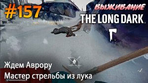 Ждем Аврору. Мастер стрельбы из  лука | The Long Dark #157