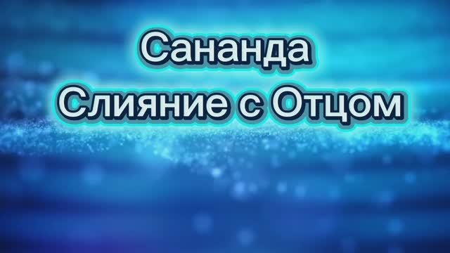 Сананда. Слияние с Отцом 29.07.2025г