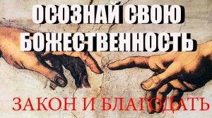 Закон и Благодать. ОСОЗНАЙ СВОЮ БОЖЕСТВЕННОСТЬ.
