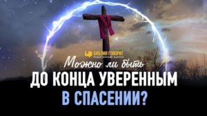 Можно ли быть до конца уверенным в спасении? | Редакторский выпуск "Библия говорит"