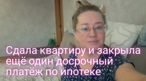 Сдала квартиру и оплатила ещё один досрочный платёж по ипотеке