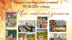 Выставка творческих работ учащихся ДХШ г-к Анапа "Мой любимый учитель"