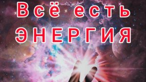 #10 Всё есть энергия. ⚡💥🔥