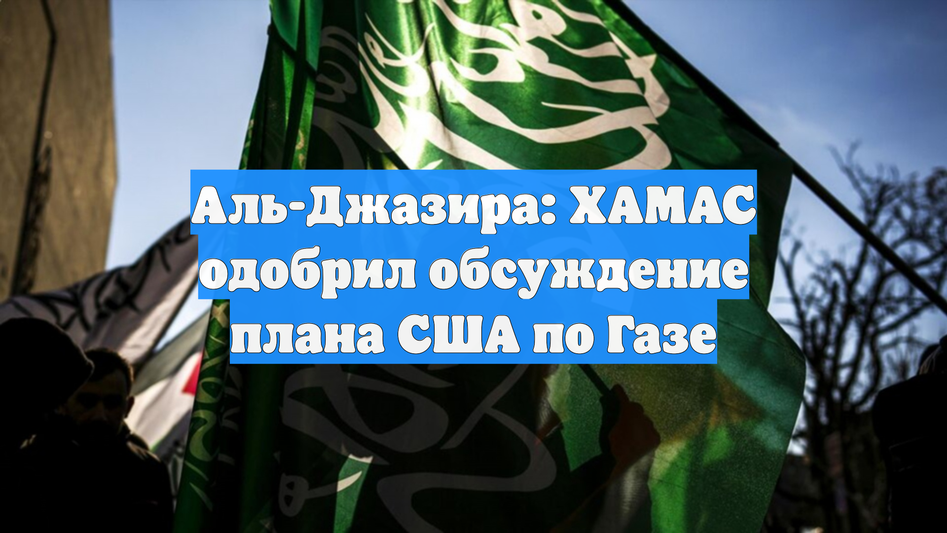 Аль-Джазира: ХАМАС одобрил обсуждение плана США по Газе