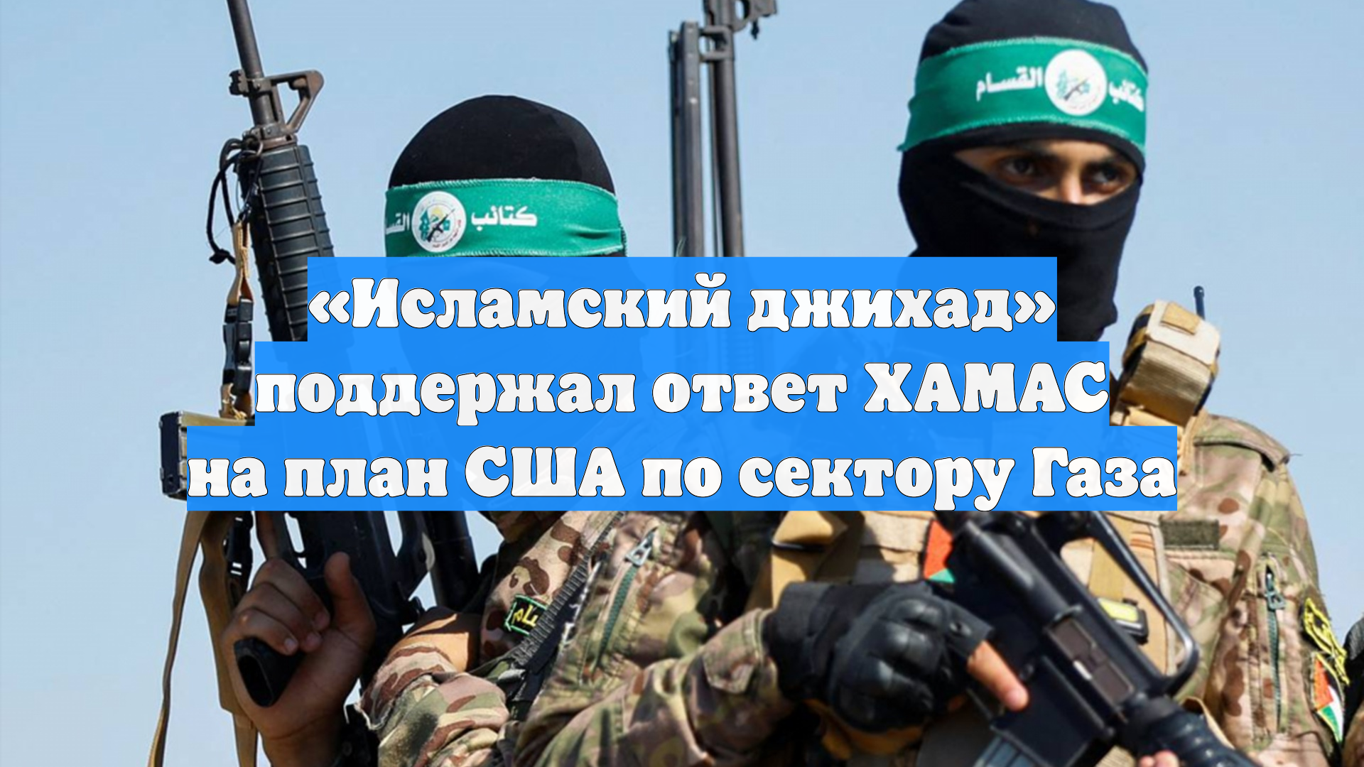 «Исламский джихад» поддержал ответ ХАМАС на план США по сектору Газа