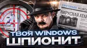 Windows следит за тобой! Как отключить шпионаж и рекламу