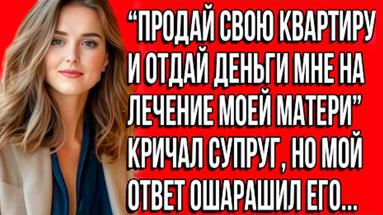 «Продай квартиру ради моей матери!» — крик, после которого моя жизнь перевернулась. Слушать рассказы смотреть онлайн