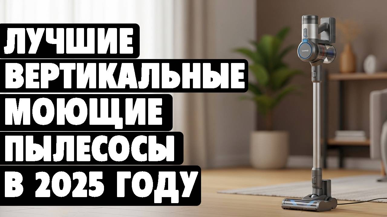 Лучшие вертикальные моющие пылесосы 2025 года. Какой вертикальный пылесос выбрать для дома в 2025 смотреть онлайн