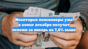 Некоторые пенсионеры уже в конце декабря получат пенсию за январь на 7,6% выше