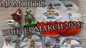 МАМОНТЫ В КИНДЕР МАКСИ 🥚 - 2025Г // НОВОГОДНИЙ КИНДЕР МАКСИ