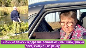Жизнь на пенсии в деревне: занимаюсь машиной, на обед кости, сходили на речку