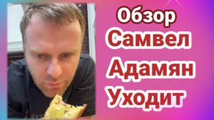 Обзор Самвел Адамян уходит