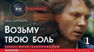 Возьму твою боль - часть 1 - Иван ШАМЯКИН (читает Юрий ЗАБОРОВСКИЙ) | аудиокниги слушать бесплатно