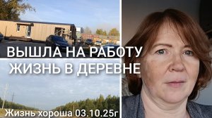 Я ВЫШЛА НА РАБОТУ _ ЖИЗНЬ В ДЕРЕВНЕ _ ЖИЗНЬ ХОРОША 03.10.25Гг.