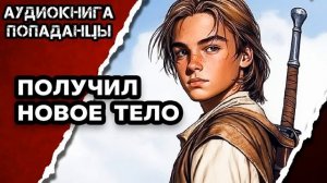 АУДИОКНИГА ПОЛНАЯ ★ ПОЛУЧИЛ НОВОЕ ТЕЛО ★ ПОПАДАНЦЫ