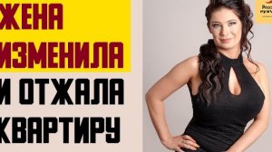 Рассказ мужчины | Жена изменила. Завела любовника и отжала квартиру