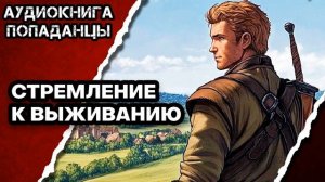 АУДИОКНИГА ПОЛНАЯ ★ СТРЕМЛЕНИЕ К ВЫЖИВАНИЮ ★ ПОПАДАНЦЫ