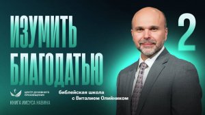 Изумить благодатью | Уроки веры из книги Иисуса Навина | урок #02, библейская школа с В. Олийником