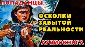 Аудиокнига ПОПАДАНЦЫ: ОСКОЛКИ ЗАБЫТОЙ РЕАЛЬНОСТИ
