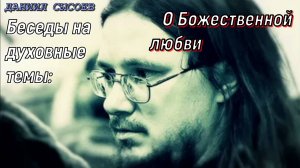 Беседы на духовные темы. Божественная любовь. Отец Даниил Сысоев