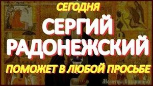 Сегодня в день Сергия Радонежского обратитесь с любой просьбой.  Святой слышит и поможет каждому