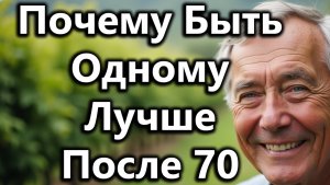 Почему Быть Одному После 70 Лучше — 7 Причин [Мудрость Возраста, Советы Пожилым]