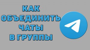 Как объединить чаты в группы в Телеграмме