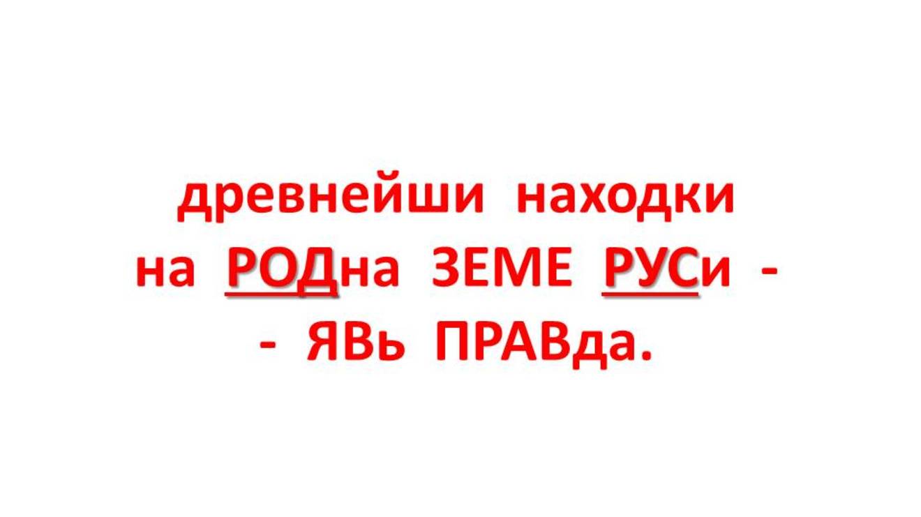 древнейши находки на РОДна ЗЕМЕ РУСи - ЯВь ПРАВда.