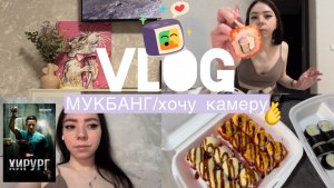 VLOG/МУКБАНГ/хочу камеру