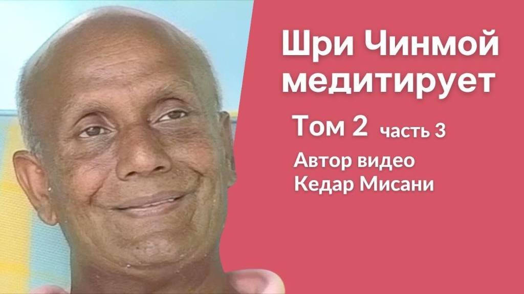 Шри Чинмой медитирует, том 2, часть 3. Автор видео Кедар Мисани